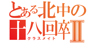 とある北中の十八回卒業生Ⅱ（クラスメイト）