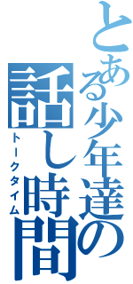 とある少年達の話し時間（トークタイム）