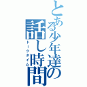 とある少年達の話し時間（トークタイム）