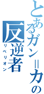 とあるガン＝カタの反逆者（リベリオン）