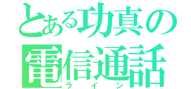 とある功真の電信通話（ライン）