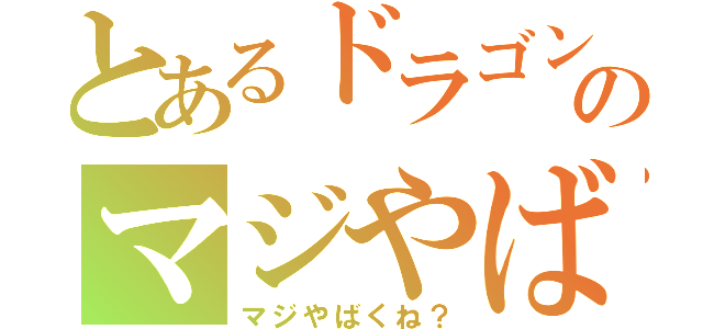 とあるドラゴンのマジやばくね？（マジやばくね？）