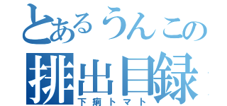 とあるうんこの排出目録（下痢トマト）