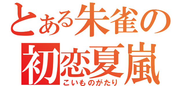 とある朱雀の初恋夏嵐（こいものがたり）