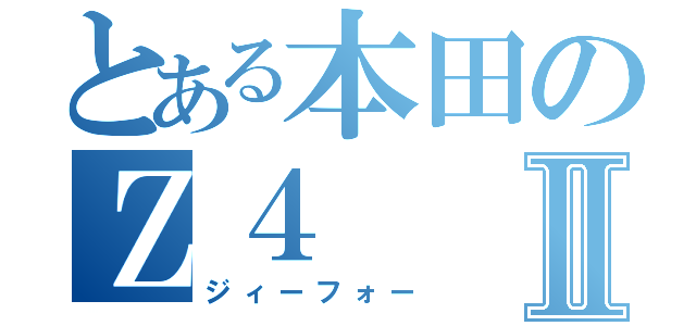 とある本田のＺ４Ⅱ（ジィーフォー）