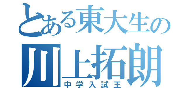 とある東大生の川上拓朗（中学入試王）