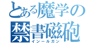 とある魔学の禁書磁砲（インールガン）