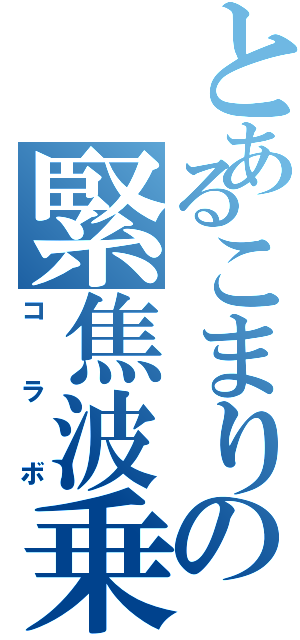 とあるこまりの緊焦波乗（コラボ）