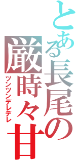 とある長尾の厳時々甘（ツンツンデレデレ）