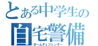 とある中学生の自宅警備（ホームディフェンダー）