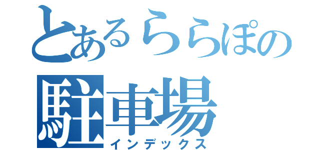 とあるららぽの駐車場（インデックス）