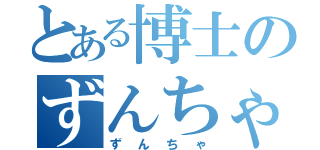 とある博士のずんちゃ（ずんちゃ）