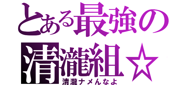 とある最強の清瀧組☆（清瀧ナメんなよ）