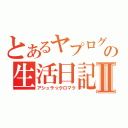 とあるヤプログの生活日記Ⅱ（アシュラ☆クロマク）