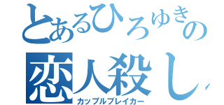 とあるひろゆきの恋人殺し（カップルブレイカー）