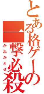 とある格ゲーの一撃必殺（かねかえせ）