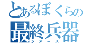 とあるぼくらの最終兵器（ジアース）