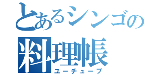 とあるシンゴの料理帳（ユーチューブ）