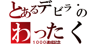 とあるデビラ♡のわったく王（１０００達成記念）