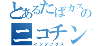 とあるたばカスのニコチン（インデックス）