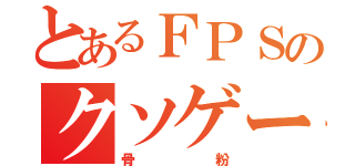 とあるＦＰＳのクソゲー（骨粉）