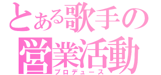 とある歌手の営業活動（プロデュース）