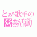 とある歌手の営業活動（プロデュース）