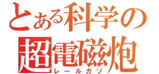 とある科学の超電磁炮（レールガゾ）