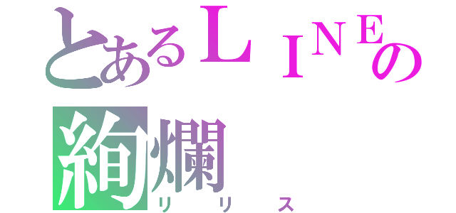 とあるＬＩＮＥの絢爛（リリス）