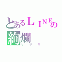 とあるＬＩＮＥの絢爛（リリス）