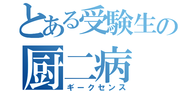 とある受験生の厨二病（ギークセンス）