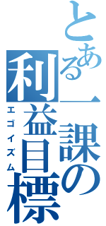 とある一課の利益目標（エゴイズム）