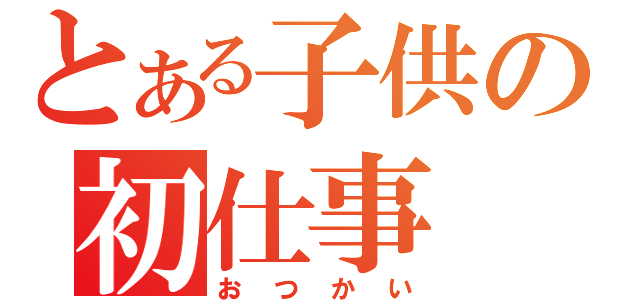 とある子供の初仕事（おつかい）