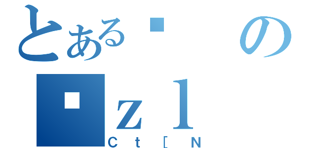 とあるϑのϑｚｌ（Ｃｔ［Ｎ）