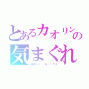 とあるカオリンの気まぐれ（日記☆（。・ｍ・）クス）