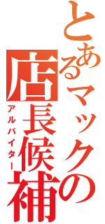 とあるマックの店長候補（アルバイター）