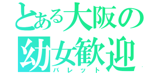 とある大阪の幼女歓迎（バレット）