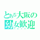 とある大阪の幼女歓迎（バレット）