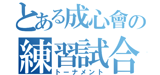 とある成心會の練習試合（トーナメント）