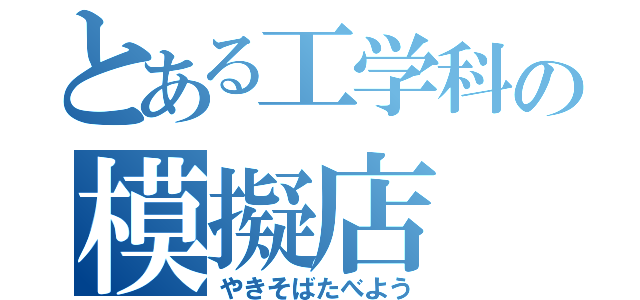 とある工学科の模擬店（やきそばたべよう）