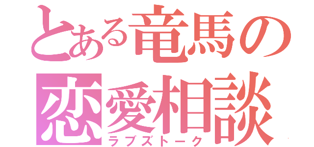 とある竜馬の恋愛相談（ラブズトーク）