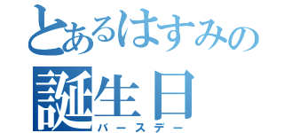 とあるはすみの誕生日（バースデー）