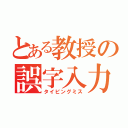 とある教授の誤字入力（タイピングミス）