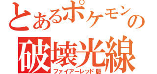 とあるポケモンの破壊光線（ファイアーレッド版）