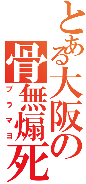 とある大阪の骨無煽死（ブラマヨ）