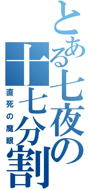 とある七夜の十七分割（直死の魔眼）