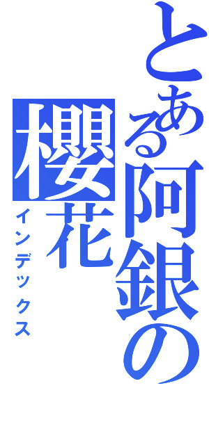 とある阿銀の櫻花（インデックス）