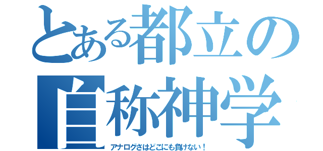 とある都立の自称神学校（アナログさはどこにも負けない！）