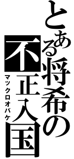 とある将希の不正入国（マックロオバケ）