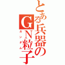 とある兵器のＧＮ粒子（ガンダム）